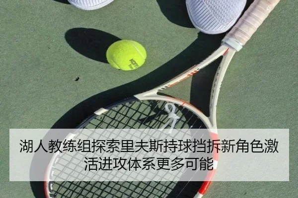 湖人教练组探索里夫斯持球挡拆新角色激活进攻体系更多可能