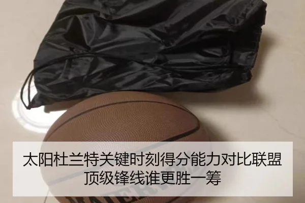 太阳杜兰特关键时刻得分能力对比联盟顶级锋线谁更胜一筹