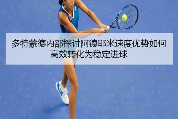 多特蒙德内部探讨阿德耶米速度优势如何高效转化为稳定进球